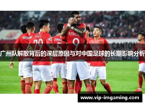 广州队解散背后的深层原因与对中国足球的长期影响分析