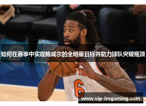 如何在赛季中实现鲍威尔的全明星目标并助力球队突破瓶颈