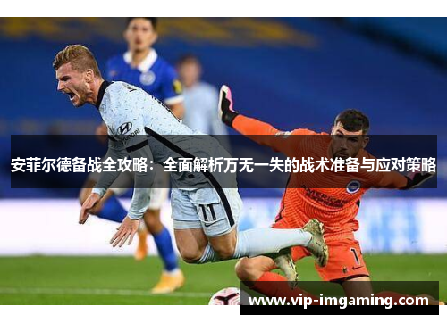 安菲尔德备战全攻略：全面解析万无一失的战术准备与应对策略