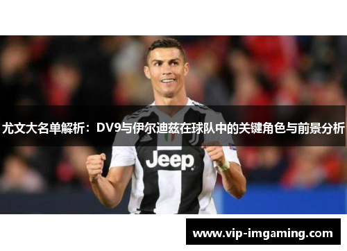 尤文大名单解析：DV9与伊尔迪兹在球队中的关键角色与前景分析