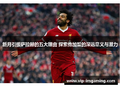 新月引援萨拉赫的五大理由 探索他加盟的深远意义与潜力