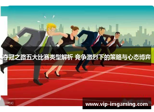 夺冠之路五大比赛类型解析 竞争激烈下的策略与心态博弈