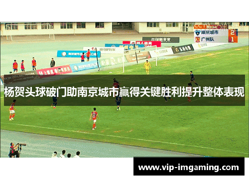 杨贺头球破门助南京城市赢得关键胜利提升整体表现