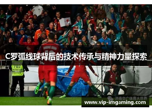C罗弧线球背后的技术传承与精神力量探索