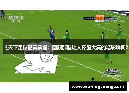 《天下足球搞笑集锦：回顾那些让人捧腹大笑的精彩瞬间》