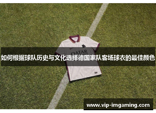 如何根据球队历史与文化选择德国家队客场球衣的最佳颜色