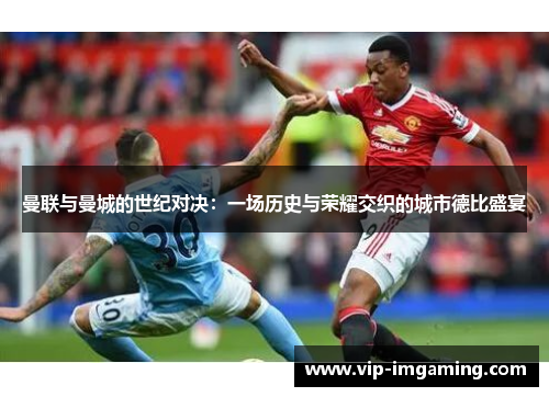 曼联与曼城的世纪对决：一场历史与荣耀交织的城市德比盛宴