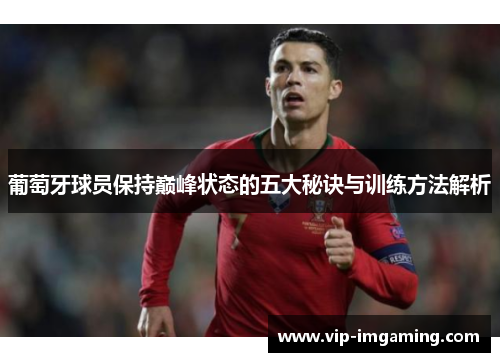 葡萄牙球员保持巅峰状态的五大秘诀与训练方法解析