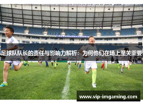 足球队队长的责任与影响力解析：为何他们在场上至关重要